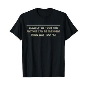 We Took This Anyone Can Be President Thing Too Far T-Shirt